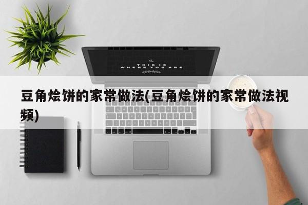 豆角烩饼的家常做法(豆角烩饼的家常做法视频)