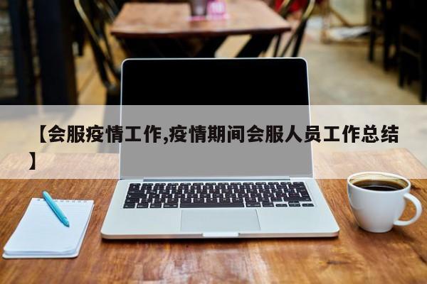 【会服疫情工作,疫情期间会服人员工作总结】