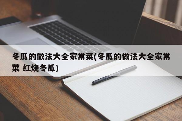 冬瓜的做法大全家常菜(冬瓜的做法大全家常菜 红烧冬瓜)