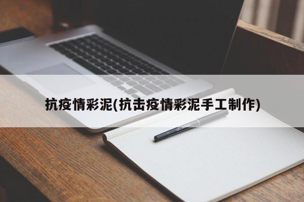 抗疫情彩泥(抗击疫情彩泥手工制作)
