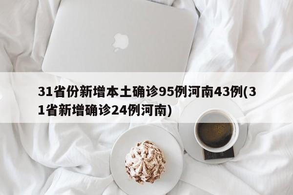 31省份新增本土确诊95例河南43例(31省新增确诊24例河南)