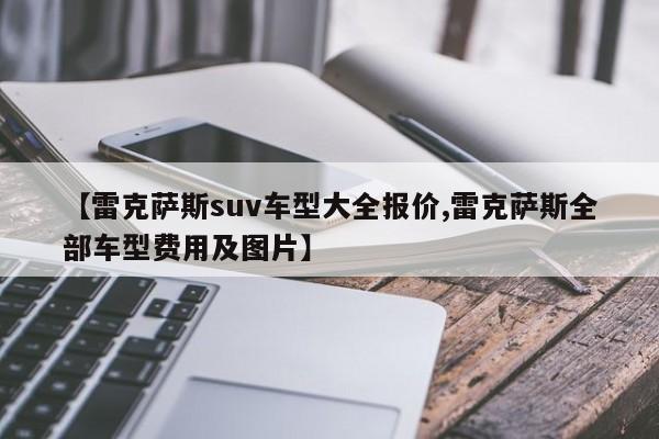 【雷克萨斯suv车型大全报价,雷克萨斯全部车型费用及图片】