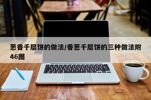 葱香千层饼的做法/香葱千层饼的三种做法附46图