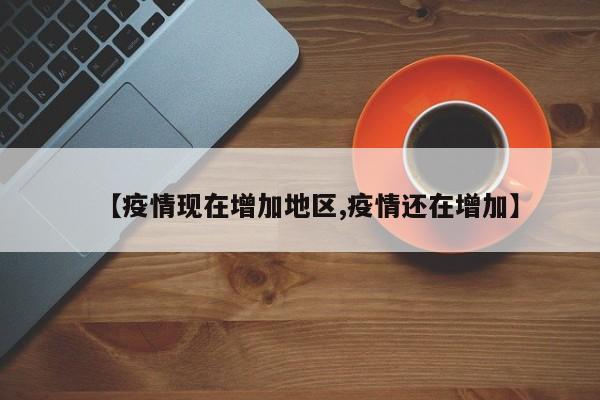 【疫情现在增加地区,疫情还在增加】