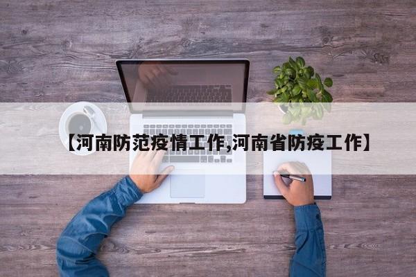 【河南防范疫情工作,河南省防疫工作】