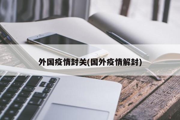 外国疫情封关(国外疫情解封)