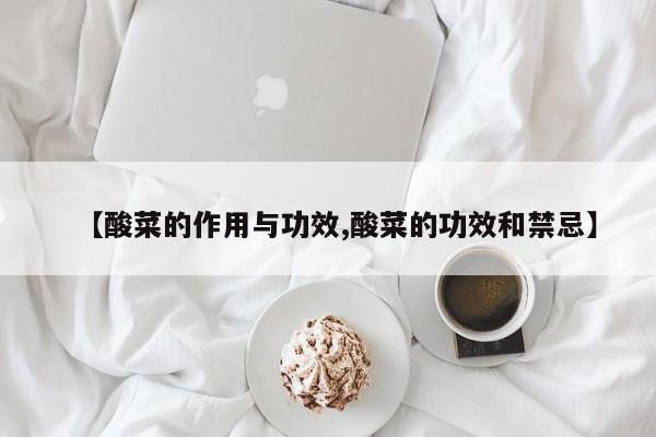 【酸菜的作用与功效,酸菜的功效和禁忌】