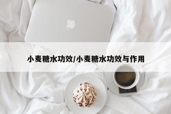 小麦糖水功效/小麦糖水功效与作用
