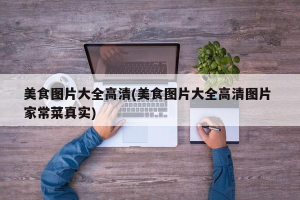 美食图片大全高清(美食图片大全高清图片 家常菜真实)