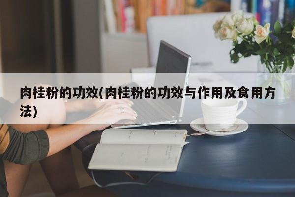 肉桂粉的功效(肉桂粉的功效与作用及食用方法)