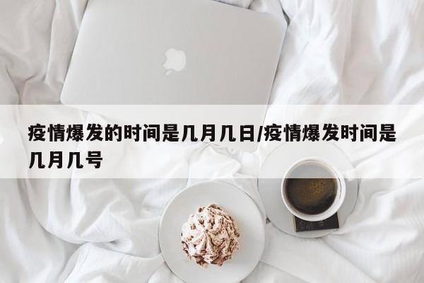 疫情爆发的时间是几月几日/疫情爆发时间是几月几号