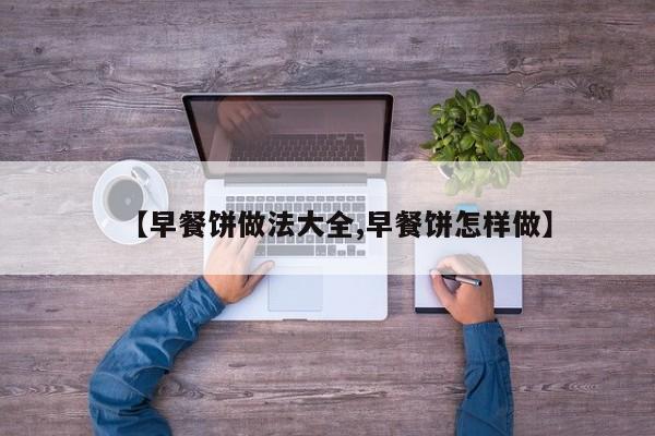 【早餐饼做法大全,早餐饼怎样做】
