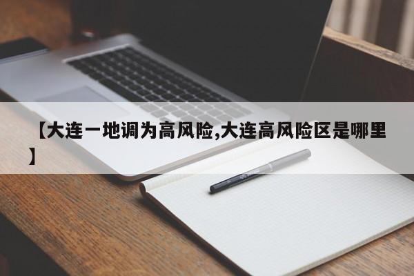 【大连一地调为高风险,大连高风险区是哪里】
