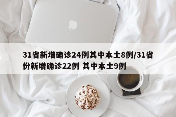 31省新增确诊24例其中本土8例/31省份新增确诊22例 其中本土9例