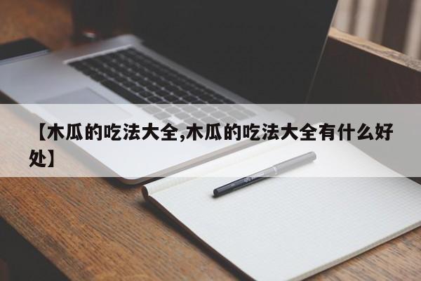 【木瓜的吃法大全,木瓜的吃法大全有什么好处】
