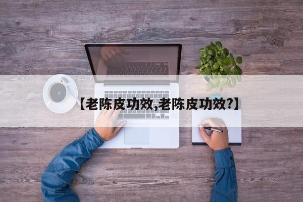 【老陈皮功效,老陈皮功效?】