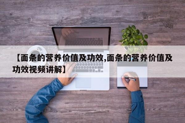 【面条的营养价值及功效,面条的营养价值及功效视频讲解】