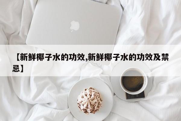 【新鲜椰子水的功效,新鲜椰子水的功效及禁忌】
