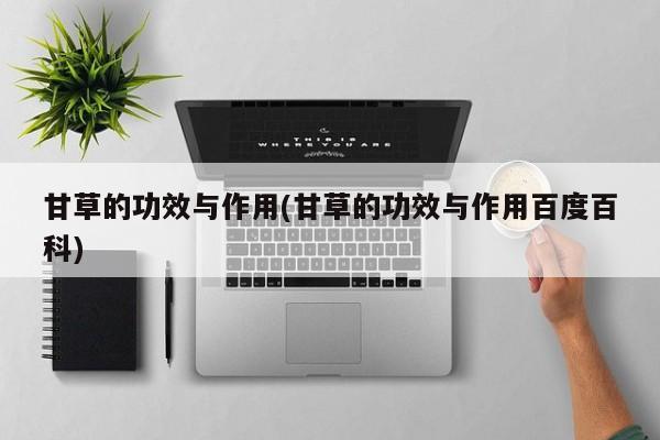 甘草的功效与作用(甘草的功效与作用百度百科)