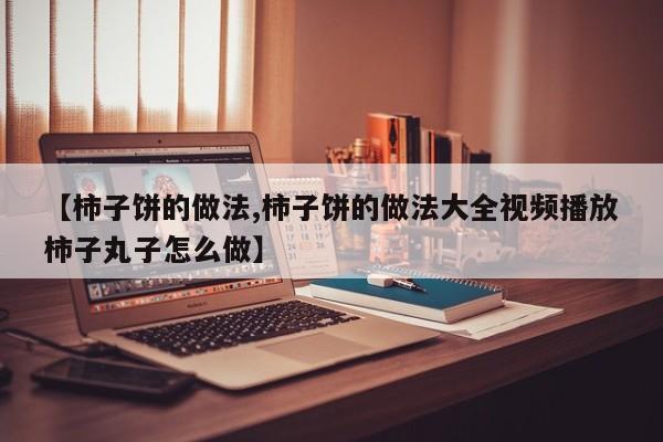 【柿子饼的做法,柿子饼的做法大全视频播放柿子丸子怎么做】