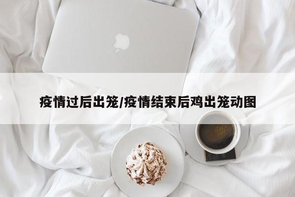疫情过后出笼/疫情结束后鸡出笼动图