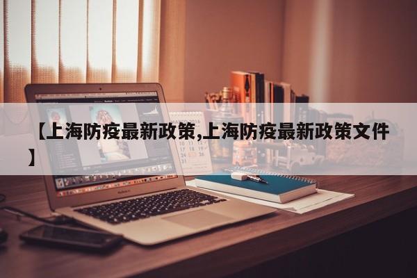 【上海防疫最新政策,上海防疫最新政策文件】
