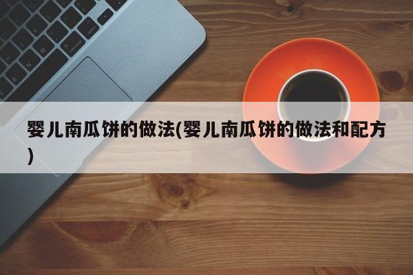 婴儿南瓜饼的做法(婴儿南瓜饼的做法和配方)