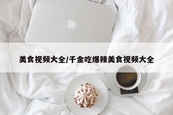 美食视频大全/千金吃爆辣美食视频大全