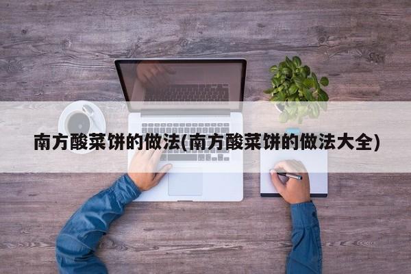 南方酸菜饼的做法(南方酸菜饼的做法大全)