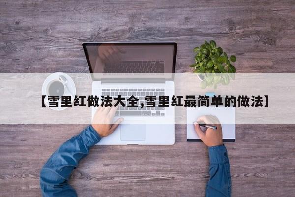 【雪里红做法大全,雪里红最简单的做法】