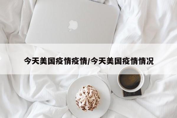 今天美国疫情疫情/今天美国疫情情况