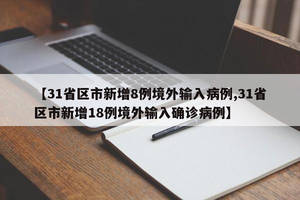 【31省区市新增8例境外输入病例,31省区市新增18例境外输入确诊病例】