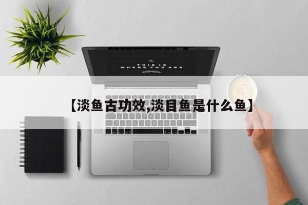 【淡鱼古功效,淡目鱼是什么鱼】