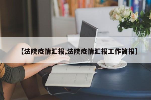 【法院疫情汇报,法院疫情汇报工作简报】
