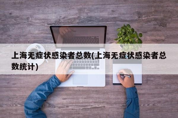 上海无症状感染者总数(上海无症状感染者总数统计)
