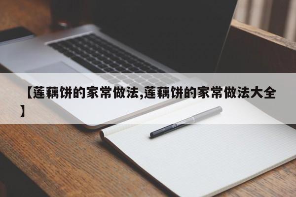 【莲藕饼的家常做法,莲藕饼的家常做法大全】