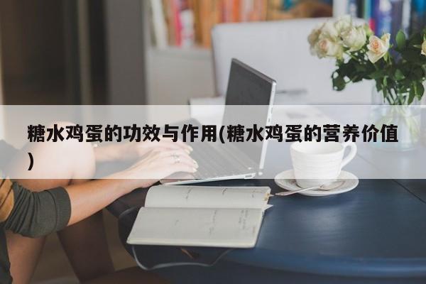 糖水鸡蛋的功效与作用(糖水鸡蛋的营养价值)