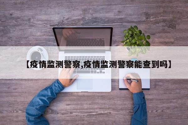 【疫情监测警察,疫情监测警察能查到吗】
