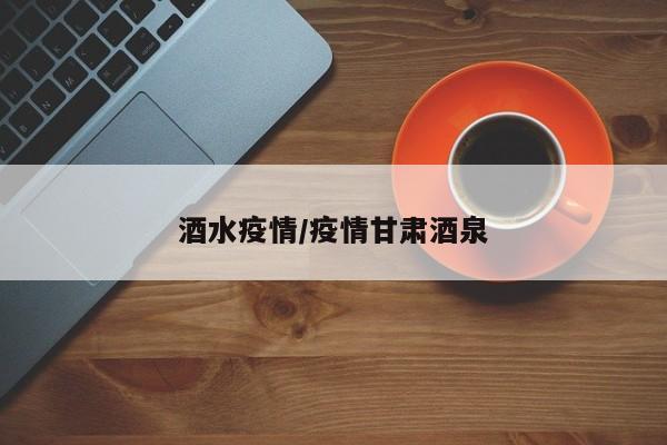 酒水疫情/疫情甘肃酒泉