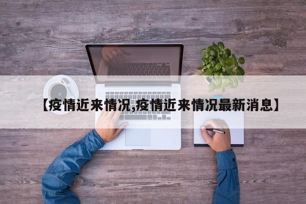 【疫情近来情况,疫情近来情况最新消息】