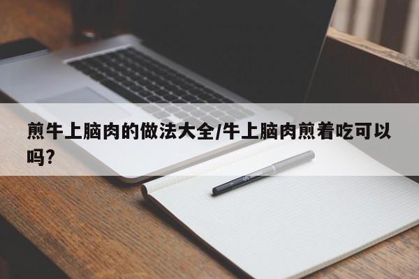 煎牛上脑肉的做法大全/牛上脑肉煎着吃可以吗?