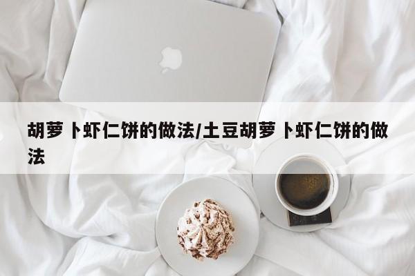 胡萝卜虾仁饼的做法/土豆胡萝卜虾仁饼的做法