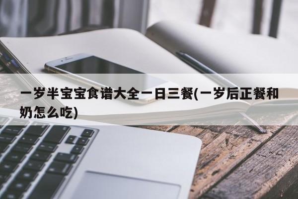 一岁半宝宝食谱大全一日三餐(一岁后正餐和奶怎么吃)