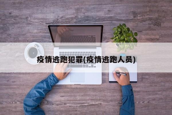 疫情逃跑犯罪(疫情逃跑人员)
