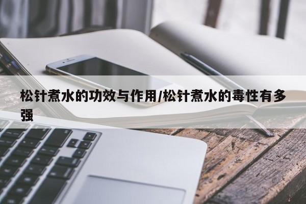 松针煮水的功效与作用/松针煮水的毒性有多强