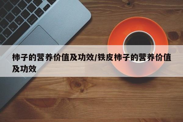 柿子的营养价值及功效/铁皮柿子的营养价值及功效