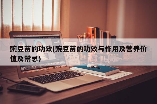 豌豆苗的功效(豌豆苗的功效与作用及营养价值及禁忌)
