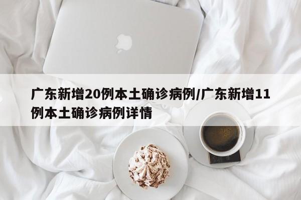 广东新增20例本土确诊病例/广东新增11例本土确诊病例详情