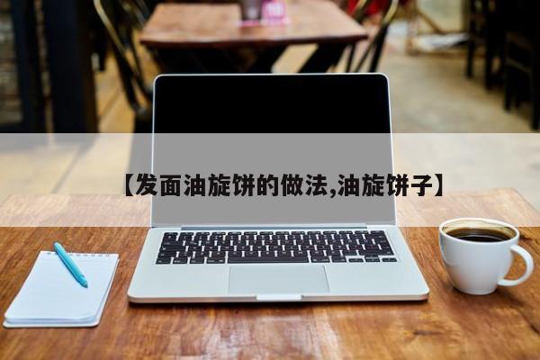 【发面油旋饼的做法,油旋饼子】