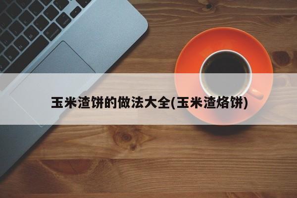玉米渣饼的做法大全(玉米渣烙饼)